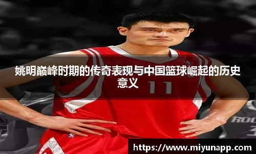 姚明巅峰时期的传奇表现与中国篮球崛起的历史意义
