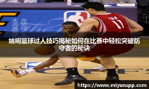 姚明篮球过人技巧揭秘如何在比赛中轻松突破防守者的秘诀