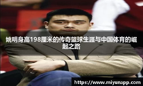 姚明身高198厘米的传奇篮球生涯与中国体育的崛起之路