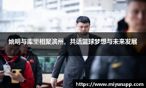 姚明与库里相聚滨州，共话篮球梦想与未来发展