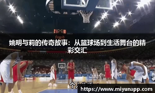 姚明与莉的传奇故事：从篮球场到生活舞台的精彩交汇