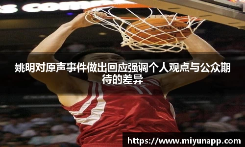 姚明对原声事件做出回应强调个人观点与公众期待的差异