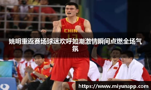 姚明重返赛场球迷欢呼如潮激情瞬间点燃全场气氛
