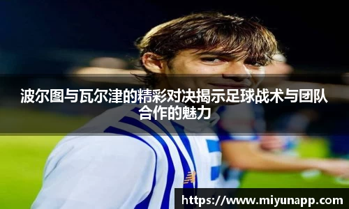 波尔图与瓦尔津的精彩对决揭示足球战术与团队合作的魅力