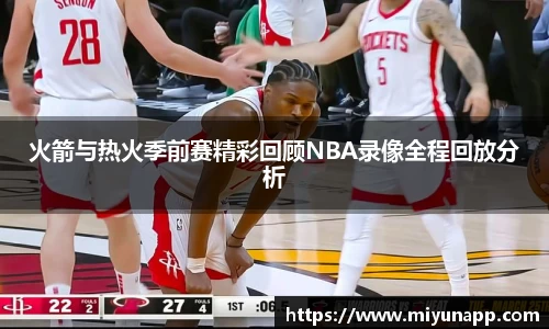 火箭与热火季前赛精彩回顾NBA录像全程回放分析