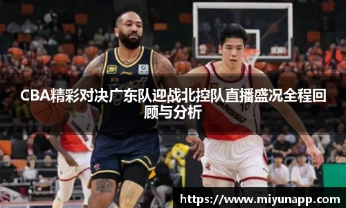 CBA精彩对决广东队迎战北控队直播盛况全程回顾与分析