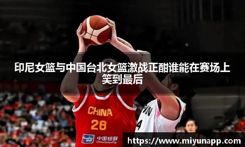 印尼女篮与中国台北女篮激战正酣谁能在赛场上笑到最后